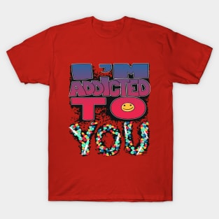 I'm Addicted to YOU!! T-Shirt